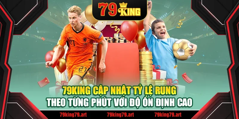 79King cập nhật tỷ lệ rung theo từng phút với độ ổn định cao 79King cập nhật tỷ lệ rung theo từng phút với độ ổn định cao