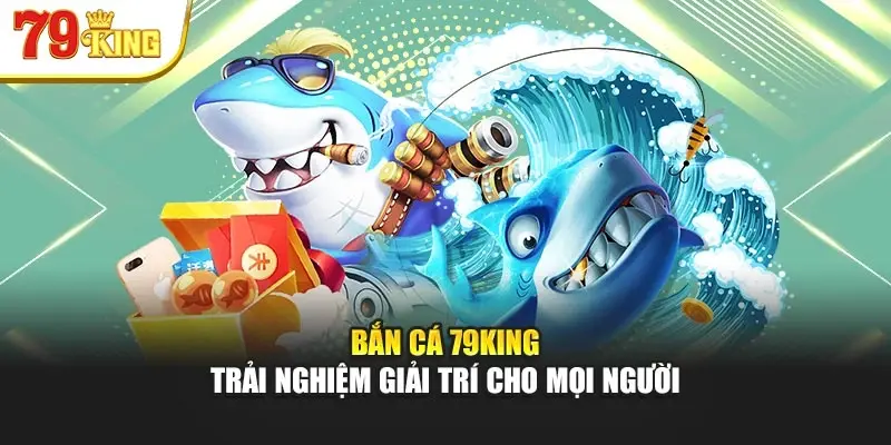 Bắn cá tại 79King – Trải nghiệm săn thưởng đỉnh cao