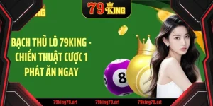 Bạch thủ lô 79king hướng dẫn chiến thuật cược 1 phát ăn ngay