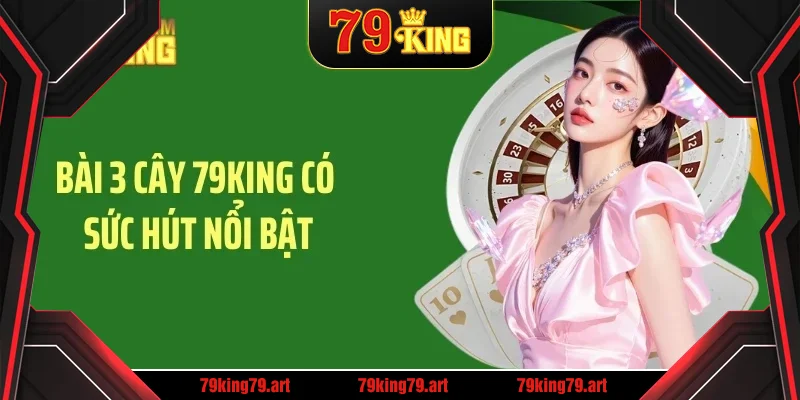 Bài 3 cây 79KING có sức hút nổi bật Bài 3 cây 79KING có sức hút nổi bật