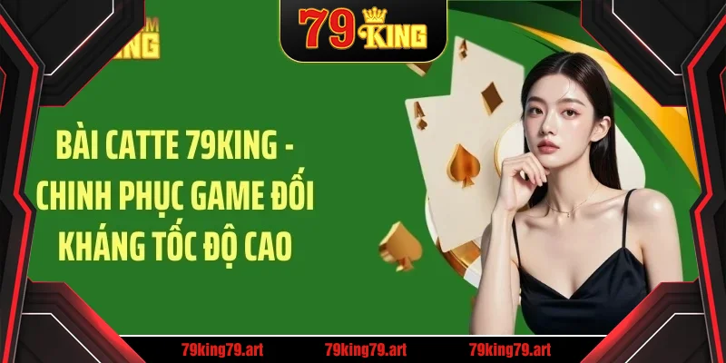 Bài catte 79king chinh phục game đối kháng tốc độ cao