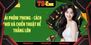 bai phom 79king – cach choi va chien thuat de thang lon