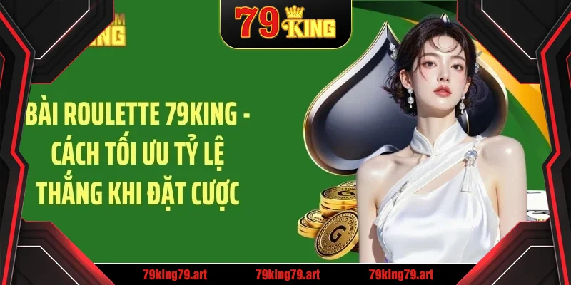 bai roulette 79king – cach toi uu ty le thang khi dat cuoc