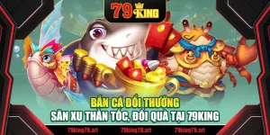 Bắn Cá Đổi Thưởng – Săn Xu Thần Tốc, Đổi Quà Tại 79King