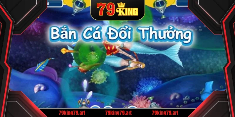 Bắn Cá Đổi Thưởng 79KING – Trải Nghiệm Giải Trí Đỉnh Cao