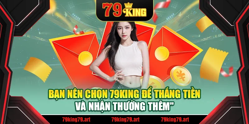 Bạn nên chọn 79King để thắng tiền và nhận thưởng thêm Bạn nên chọn 79King để thắng tiền và nhận thưởng thêm