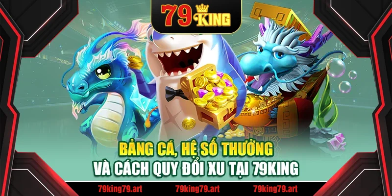 Bảng cá, hệ số thưởng và cách quy đổi xu tại 79King Bảng cá, hệ số thưởng và cách quy đổi xu tại 79King