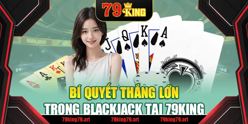Bí quyết thắng lớn trong blackjack tại 79King