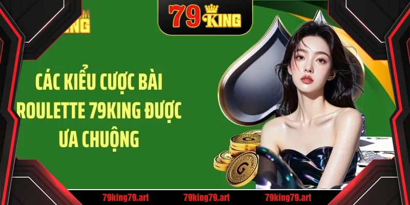 Các kiểu cược bài roulette 79KING được ưa chuộng Các kiểu cược bài roulette 79KING được ưa chuộng