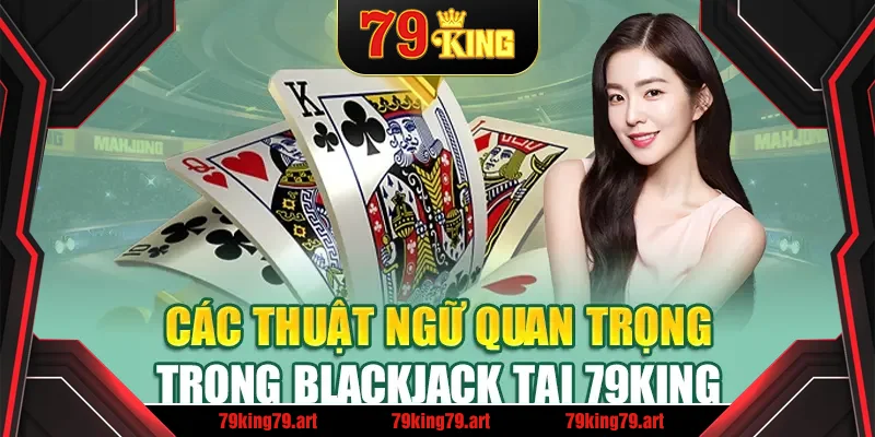 Các thuật ngữ quan trọng trong Blackjack tại 79King