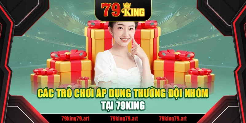 Các trò chơi áp dụng thưởng đội nhóm tại 79King Các trò chơi áp dụng thưởng đội nhóm tại 79King