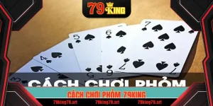 Cách chơi Phỏm 79King