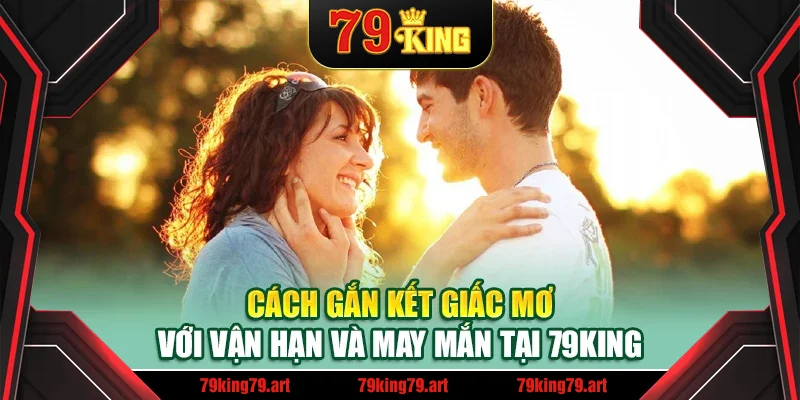 Cách gắn kết giấc mơ với vận hạn và may mắn tại 79King