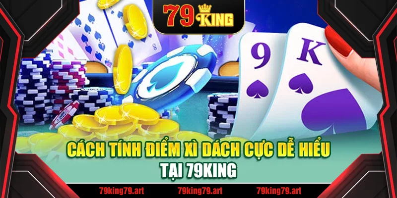 Cách tính điểm xì dách cực dễ hiểu tại 79King Cách tính điểm xì dách cực dễ hiểu tại 79King