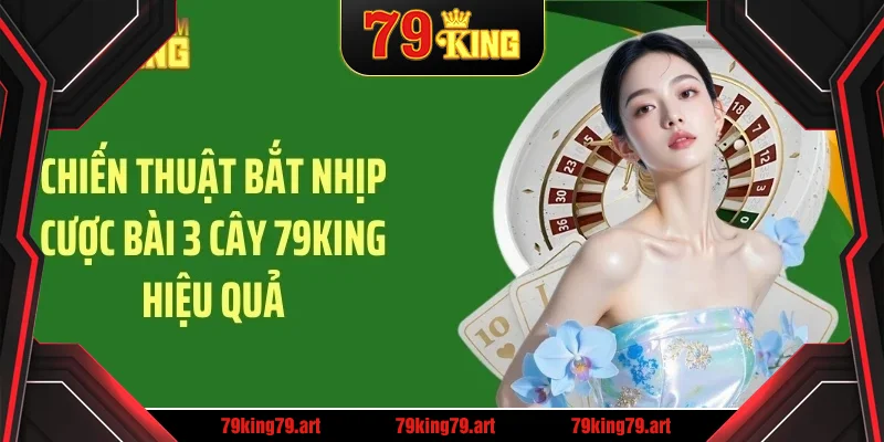 Chiến thuật bắt nhịp cược bài 3 cây 79king Chiến thuật bắt nhịp cược bài 3 cây 79king