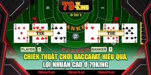 Chiến Thuật Chơi Baccarat Hiệu Quả, Lợi Nhuận Cao Ở 79King