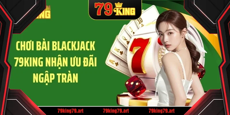 Chơi bài blackjack 79KING nhận ưu đãi ngập tràn