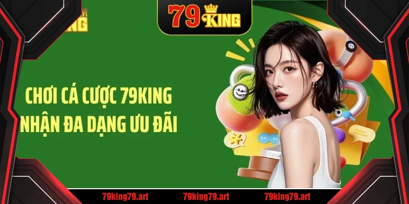 Chơi cá cược 79KING nhận đa dạng ưu đãi