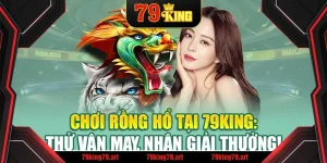 Chơi Rồng Hổ Tại 79King: Thử Vận May, Nhận Giải Thưởng!