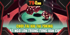Chơi Tài Xỉu Tại 79King - Bất Ngờ Lớn Trong Từng Ván Cược