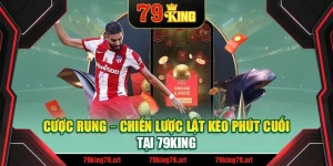 Cược Rung – Chiến Lược Lật Kèo Phút Cuối Tại 79king