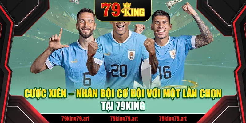 Cược Xiên – Nhân Bội Cơ Hội Với Một Lần Chọn Tại 79king