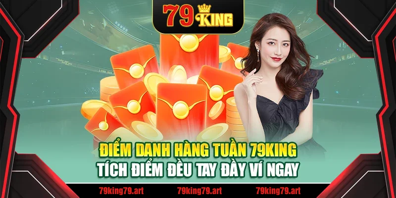 Điểm Danh Hàng Tuần 79king – Tích Điểm Đều Tay Đầy Ví Ngay