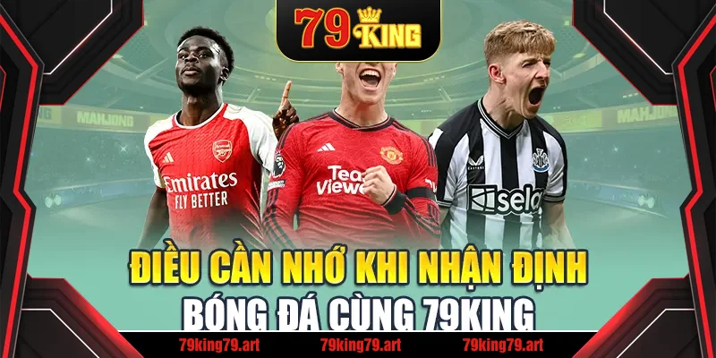 Điều cần nhớ khi nhận định bóng đá cùng 79King