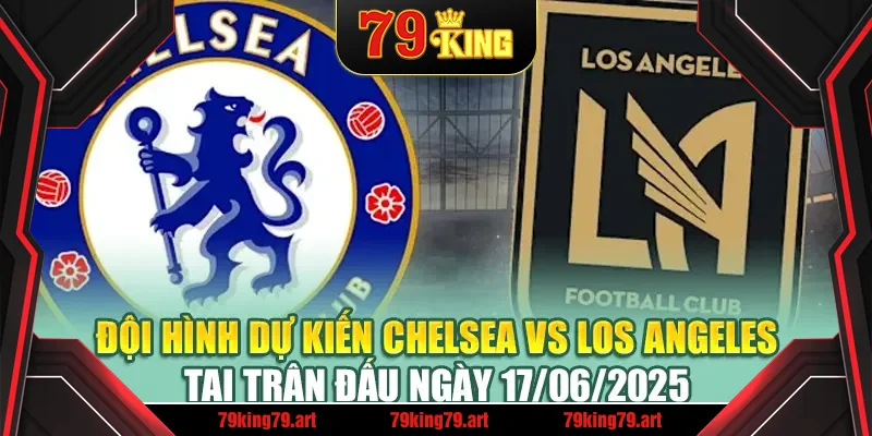 Đội hình dự kiến Chelsea vs Los Angeles tại trận đấu ngày 17/06/2025 Đội hình dự kiến Chelsea vs Los Angeles tại trận đấu ngày 17/06/2025