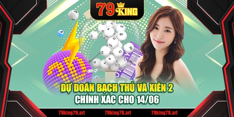 Dự đoán bạch thủ và xiên 2 chính xác cho 14/06
