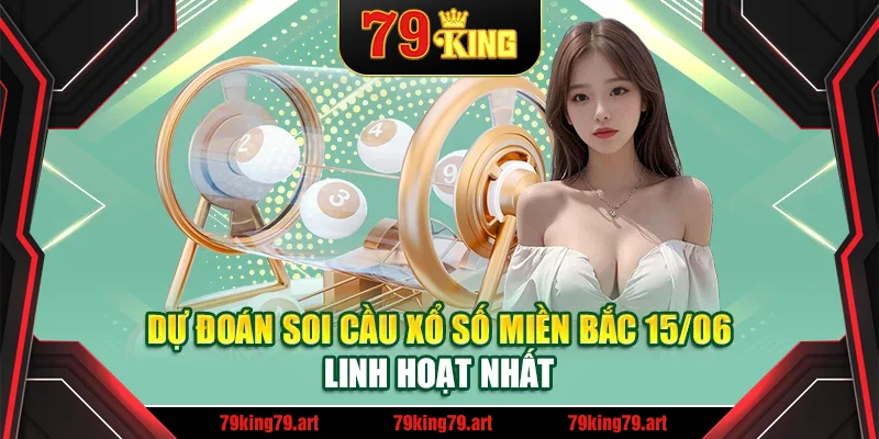 Dự đoán soi cầu xổ số miền Bắc 15/06 linh hoạt nhất