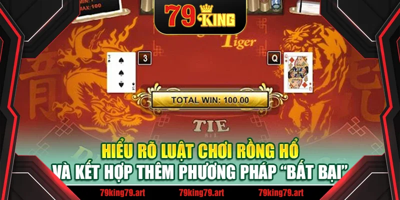 Hiểu rõ luật chơi Rồng Hổ và kết hợp thêm phương pháp “bất bại”