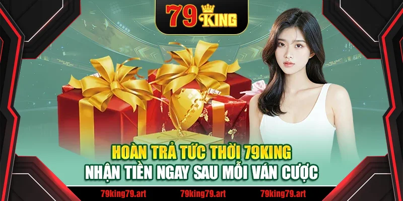 Hoàn Trả Tức Thời 79King – Nhận Tiền Ngay Sau Mỗi Ván Cược