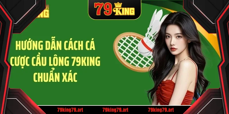 Hướng dẫn cách cá cược cầu lông 79KING chuẩn xác