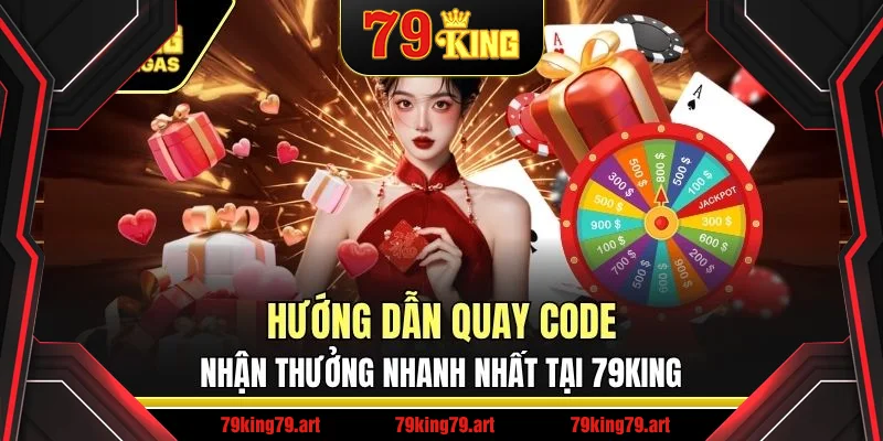 Hướng Dẫn Quay Code Nhận Thưởng Nhanh Nhất Tại 79King