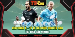 Kèo Châu Á – Tỷ Lệ Cá Cược Chuyên Sâu Tại Nhà Cái 79king
