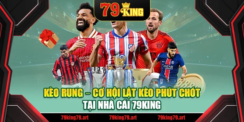 Kèo Rung – Cơ Hội Lật Kèo Phút Chót Tại Nhà Cái 79king