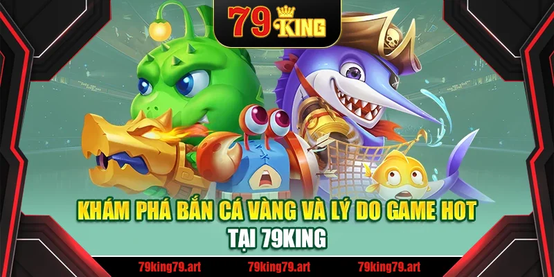 Khám phá bắn cá vàng và lý do game hot tại 79King Khám phá bắn cá vàng và lý do game hot tại 79King