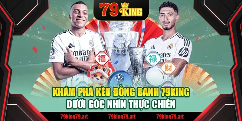 Khám phá kèo đồng banh 79King dưới góc nhìn thực chiến Khám phá kèo đồng banh 79King dưới góc nhìn thực chiến