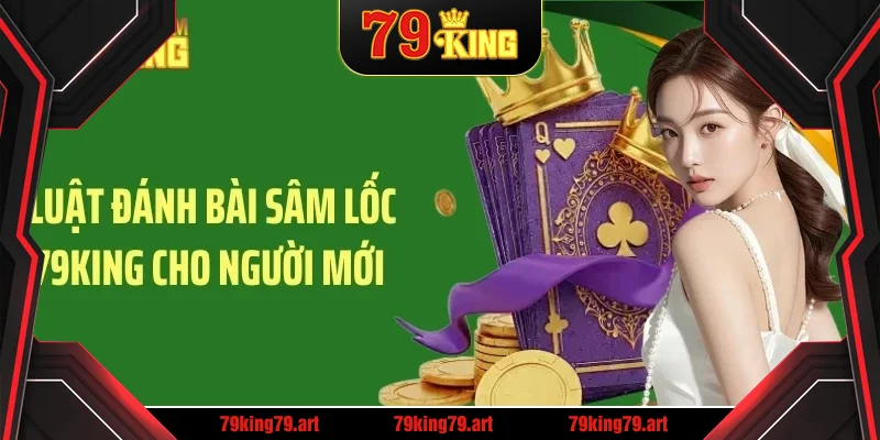 Luật đánh bài sâm lốc 79King cho người mới Luật đánh bài sâm lốc 79King cho người mới