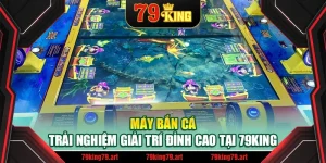 Máy Bắn Cá – Trải Nghiệm Giải Trí Đỉnh Cao Tại 79King