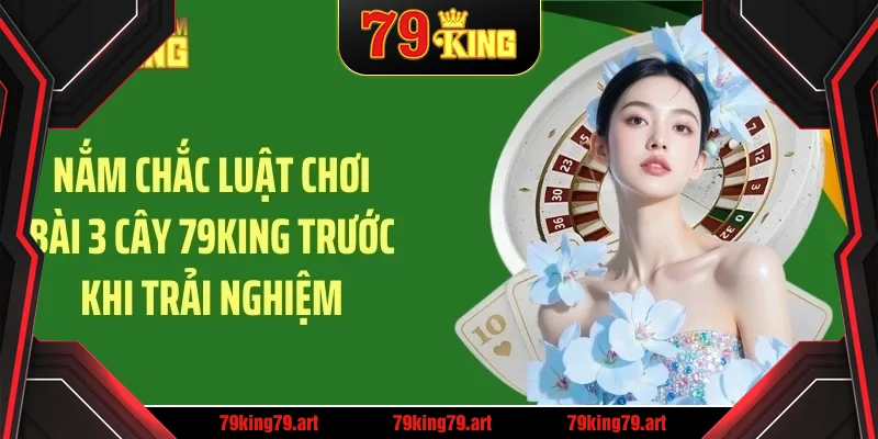 Nắm chắc luật chơi bài 3 cây 79KING trước khi trải nghiệm Nắm chắc luật chơi bài 3 cây 79KING trước khi trải nghiệm