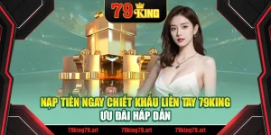 Nạp Tiền Ngay Chiết Khấu Liền tay 79King – Ưu Đãi Hấp Dẫn