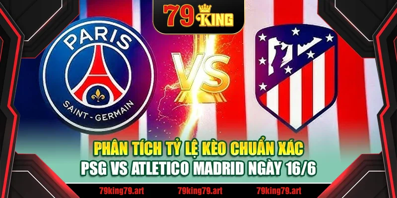 Phân tích tỷ lệ kèo chuẩn xác PSG vs Atletico Madrid ngày 16/6 Phân tích tỷ lệ kèo chuẩn xác PSG vs Atletico Madrid ngày 16/6
