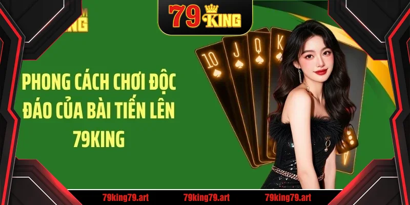 Phong cách chơi độc đáo của bài tiến lên 79KING Phong cách chơi độc đáo của bài tiến lên 79KING