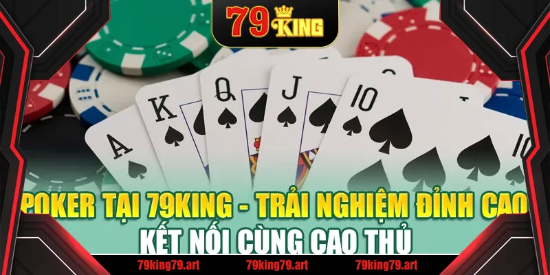 Poker Tại 79King - Trải Nghiệm Đỉnh Cao, Kết Nối Cùng Cao Thủ