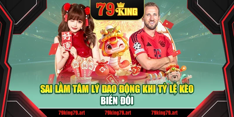 Sai lầm tâm lý dao động khi tỷ lệ kèo biến đổi Sai lầm tâm lý dao động khi tỷ lệ kèo biến đổi