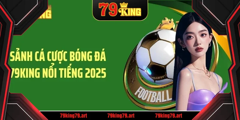 Sảnh cá cược bóng đá 79KING nổi tiếng 2025 Sảnh cá cược bóng đá 79KING nổi tiếng 2025