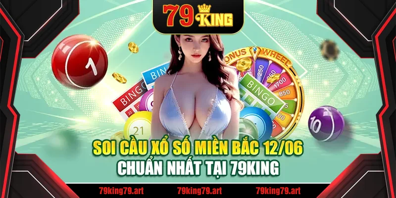 Soi Cầu Xổ Số Miền Bắc 12/06 Chuẩn Nhất Tại 79King