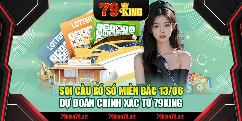 Soi Cầu Xổ Số Miền Bắc 13/06 - Dự Đoán Chính Xác Từ 79King